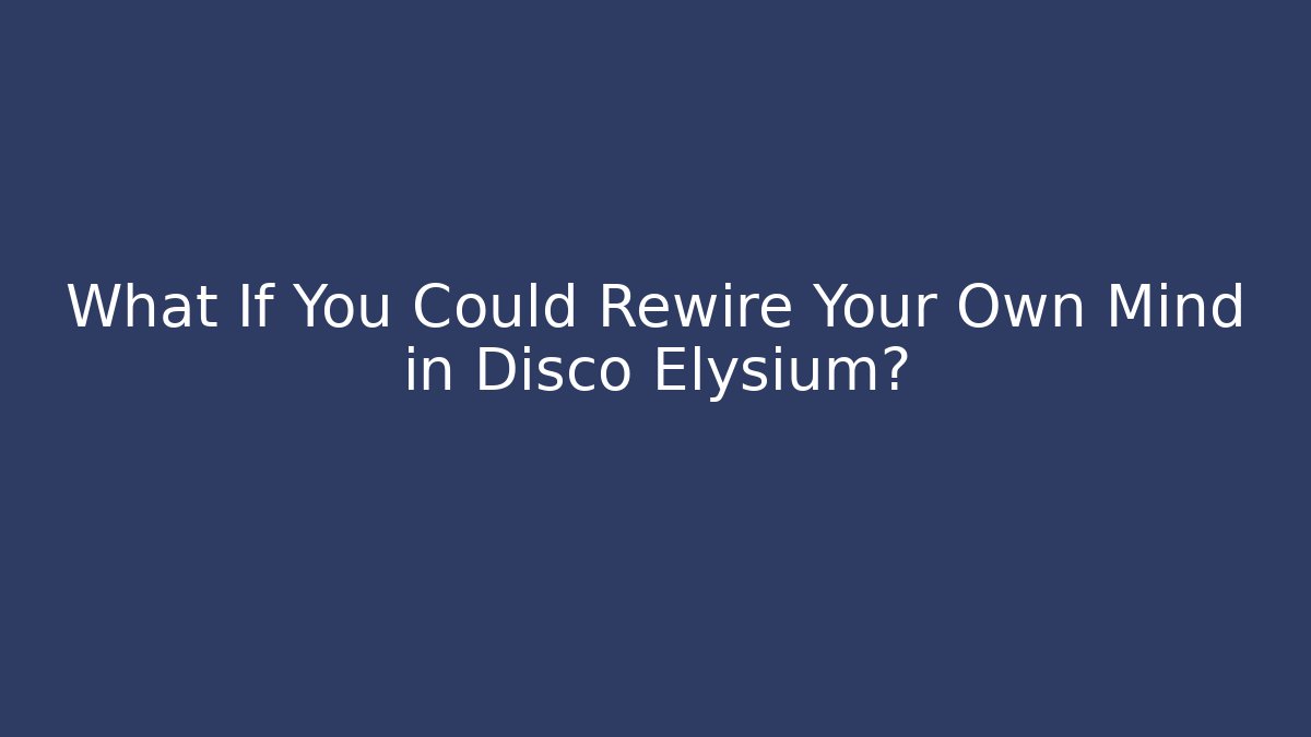 What If You Could Rewire Your Own Mind in Disco Elysium?