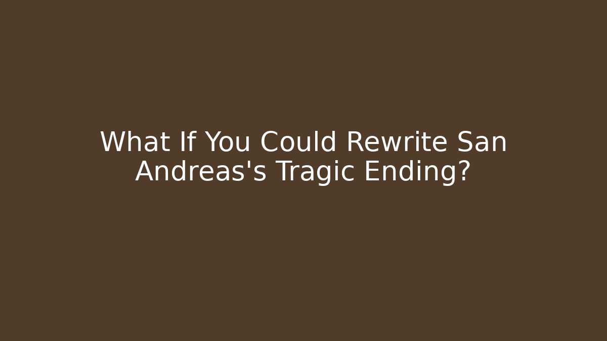 What If You Could Rewrite San Andreas's Tragic Ending?