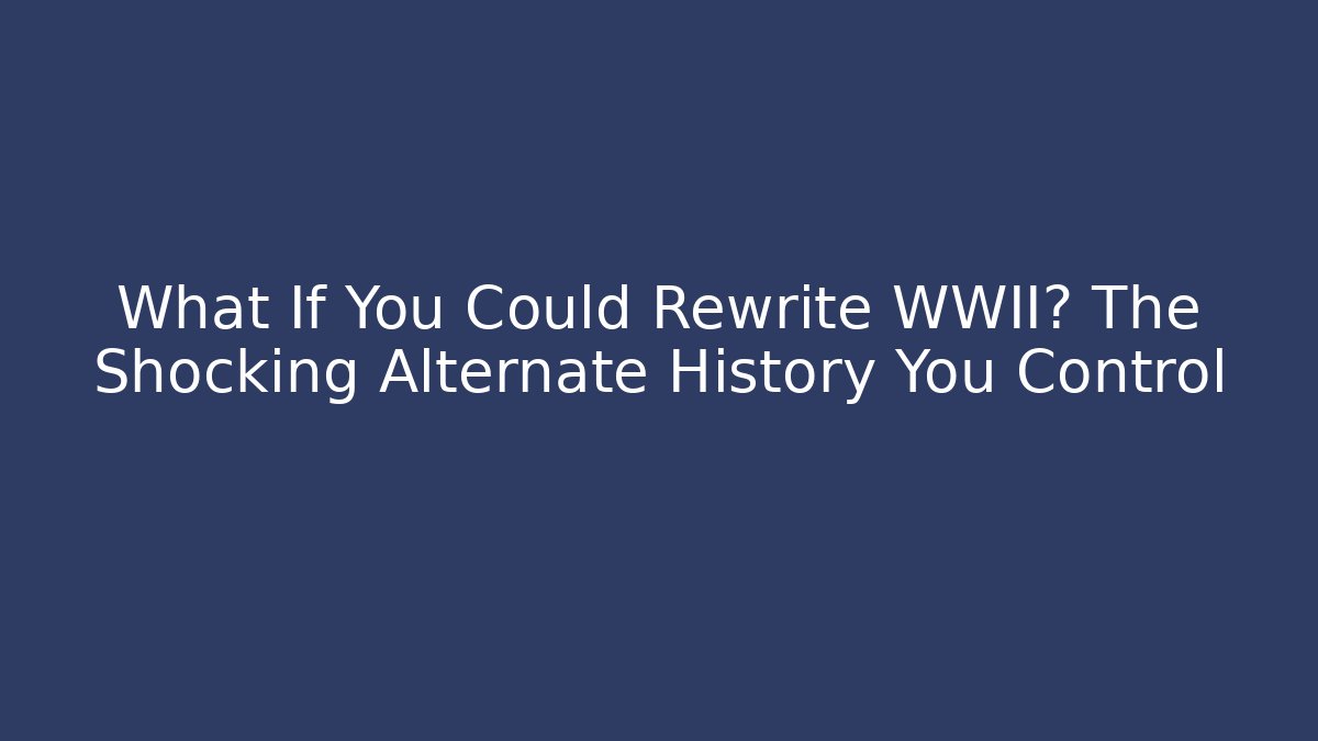 What If You Could Rewrite WWII? The Shocking Alternate History You Control