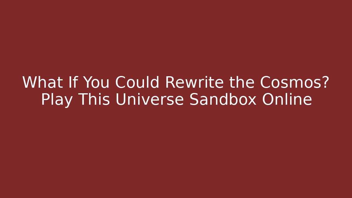 What If You Could Rewrite the Cosmos? Play This Universe Sandbox Online