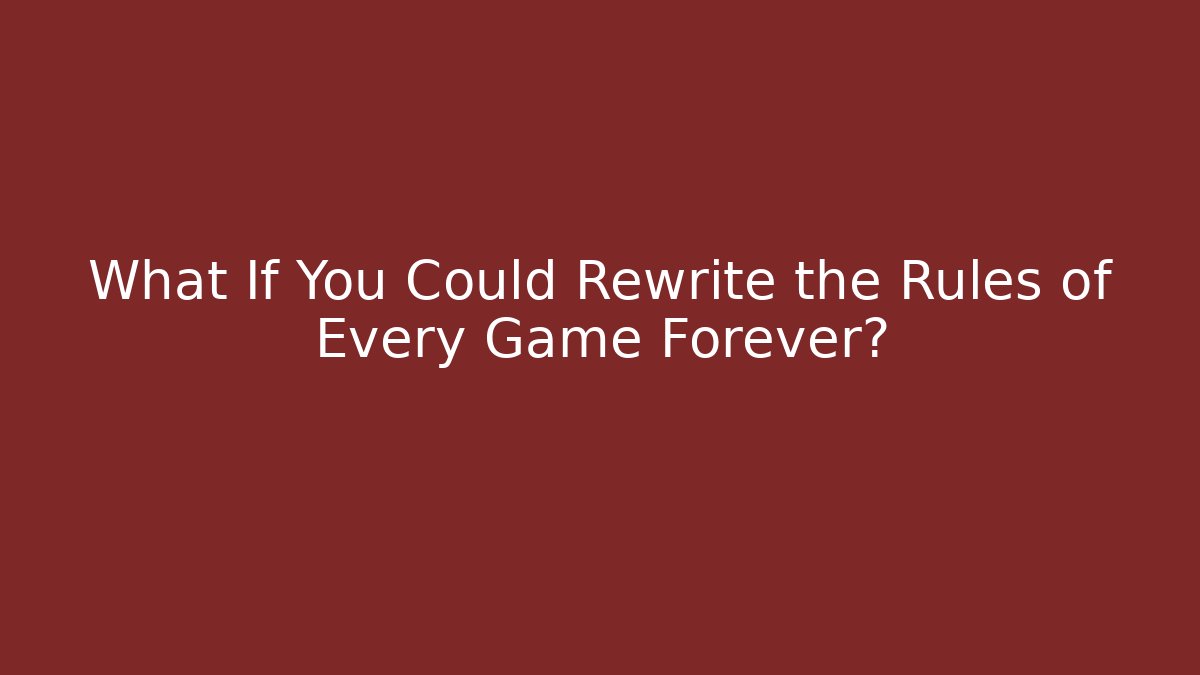 What If You Could Rewrite the Rules of Every Game Forever?