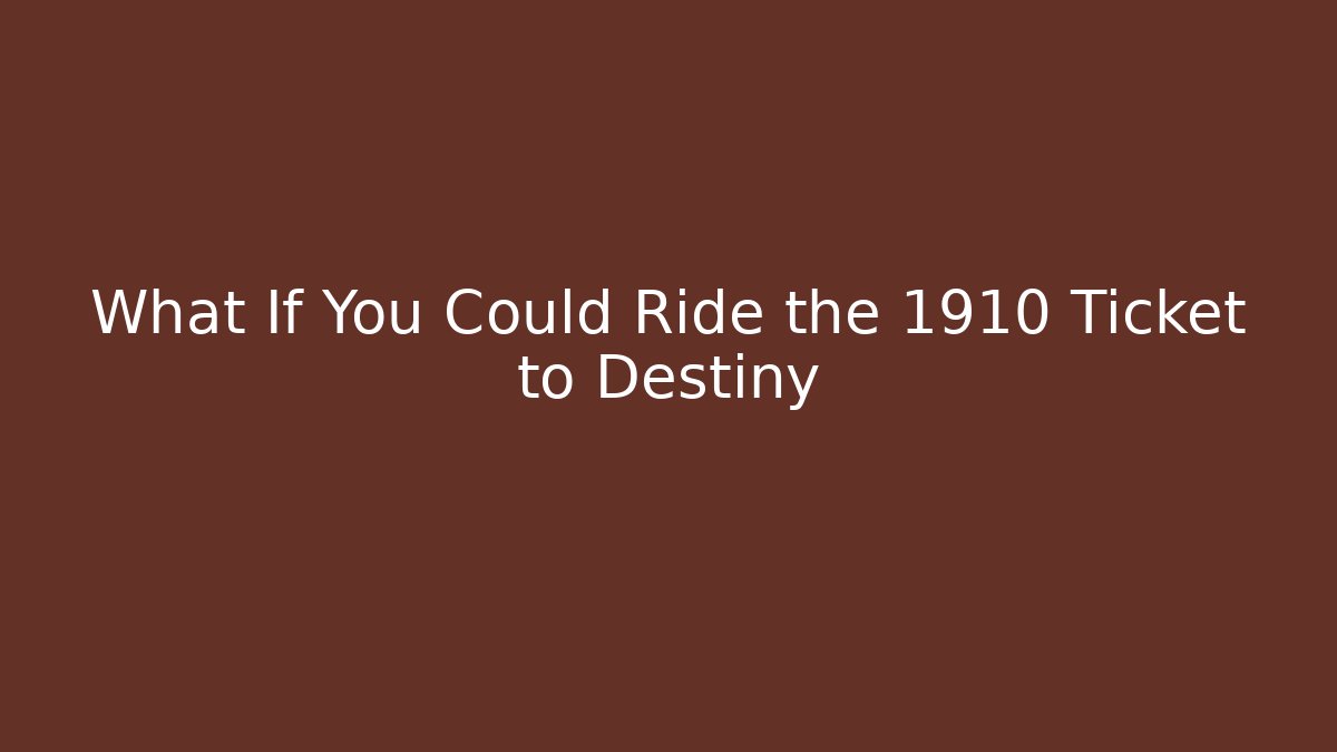 What If You Could Ride the 1910 Ticket to Destiny