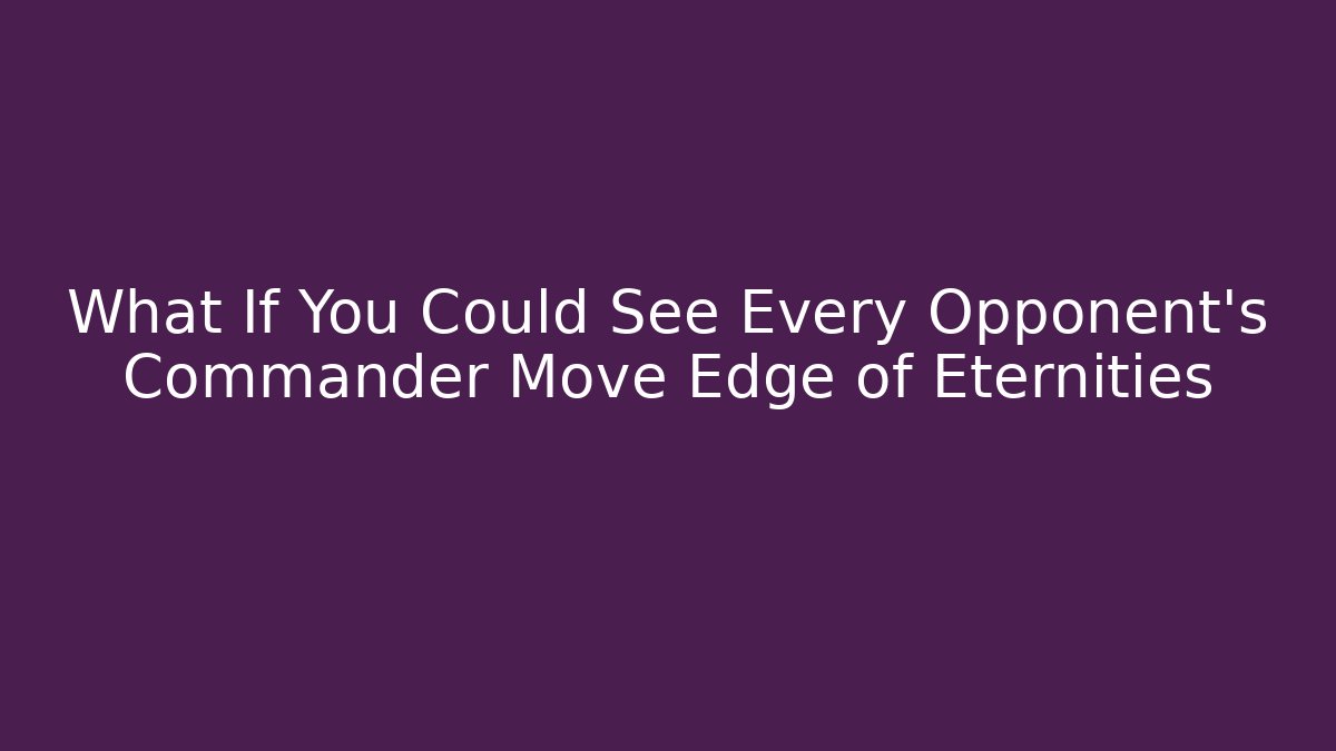 What If You Could See Every Opponent's Commander Move Edge of Eternities