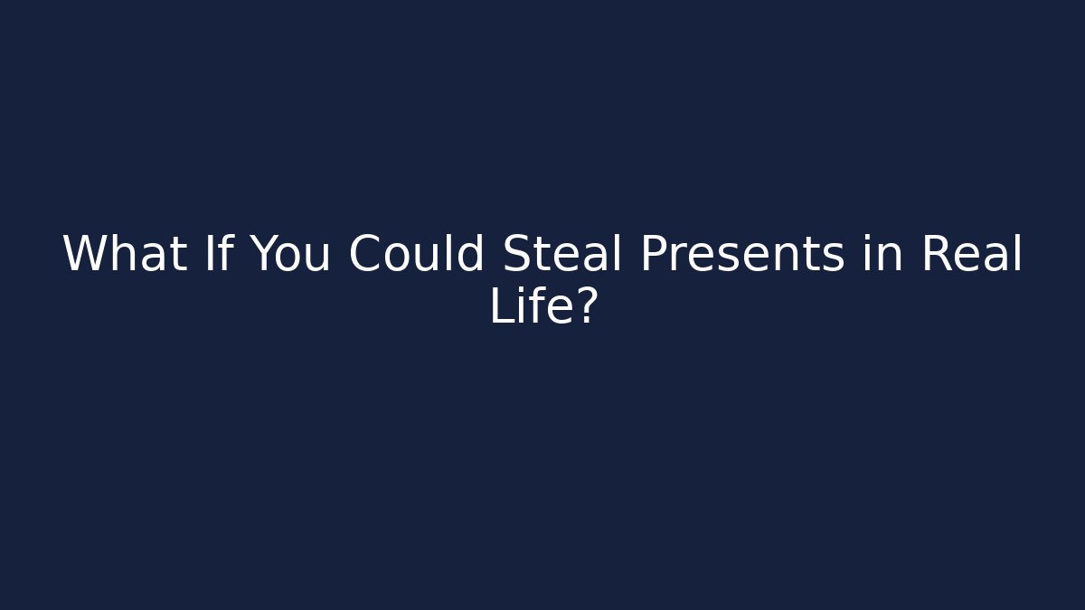 What If You Could Steal Presents in Real Life?