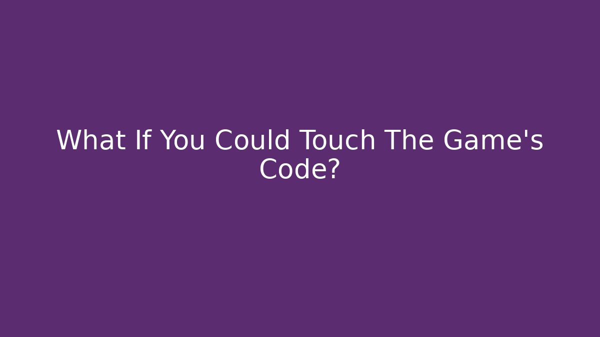 What If You Could Touch The Game's Code?