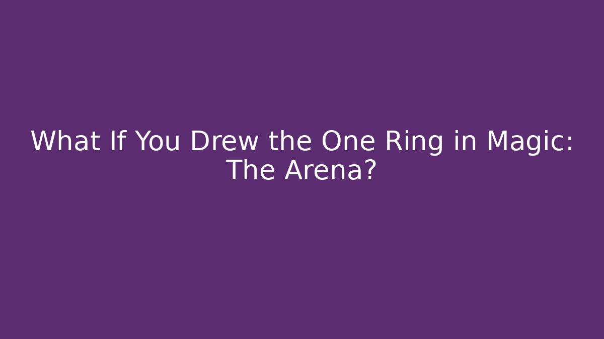 What If You Drew the One Ring in Magic: The Arena?