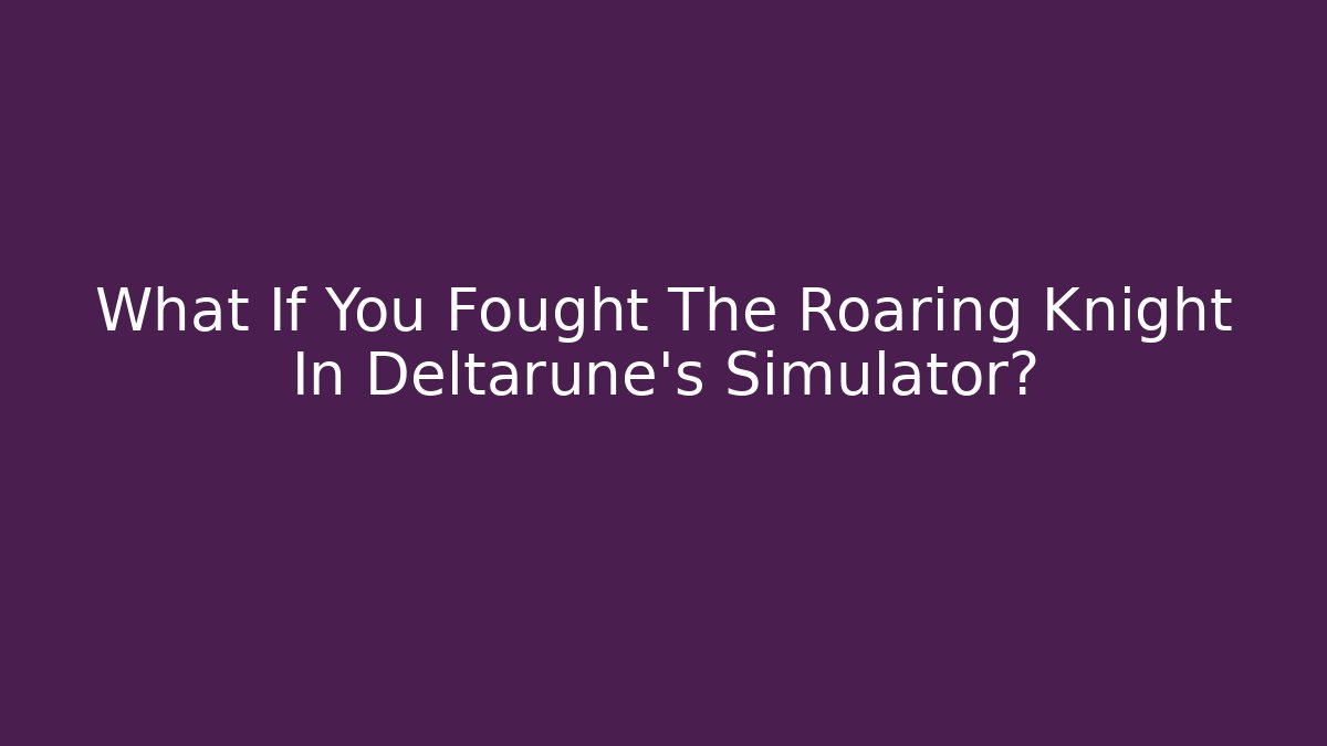 What If You Fought The Roaring Knight In Deltarune's Simulator?