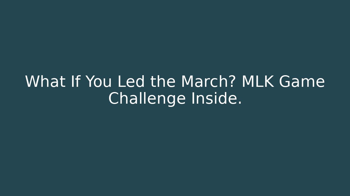 What If You Led the March? MLK Game Challenge Inside.