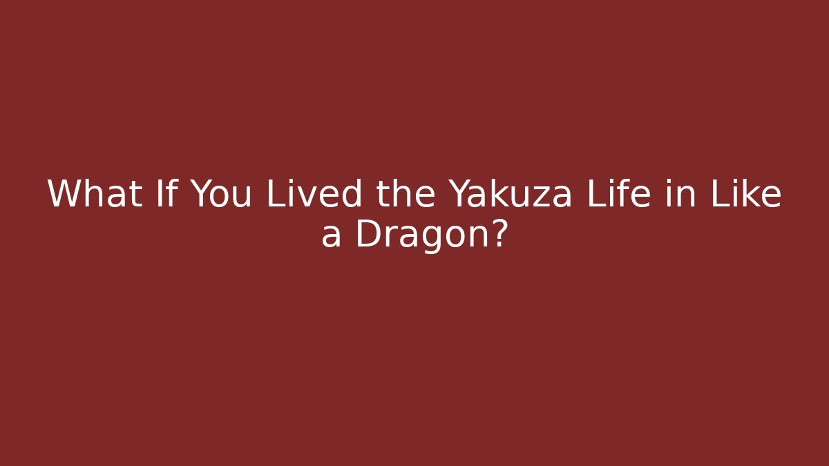 What If You Lived the Yakuza Life in Like a Dragon?