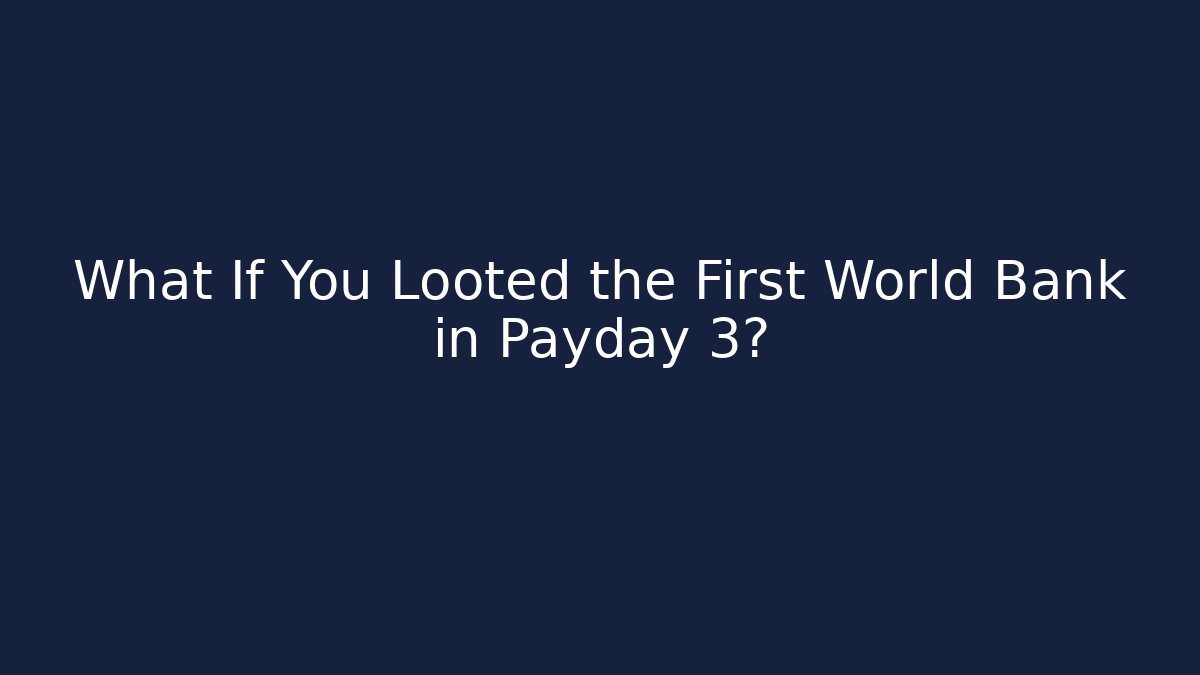 What If You Looted the First World Bank in Payday 3?