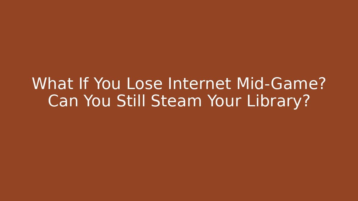 What If You Lose Internet Mid-Game? Can You Still Steam Your Library?
