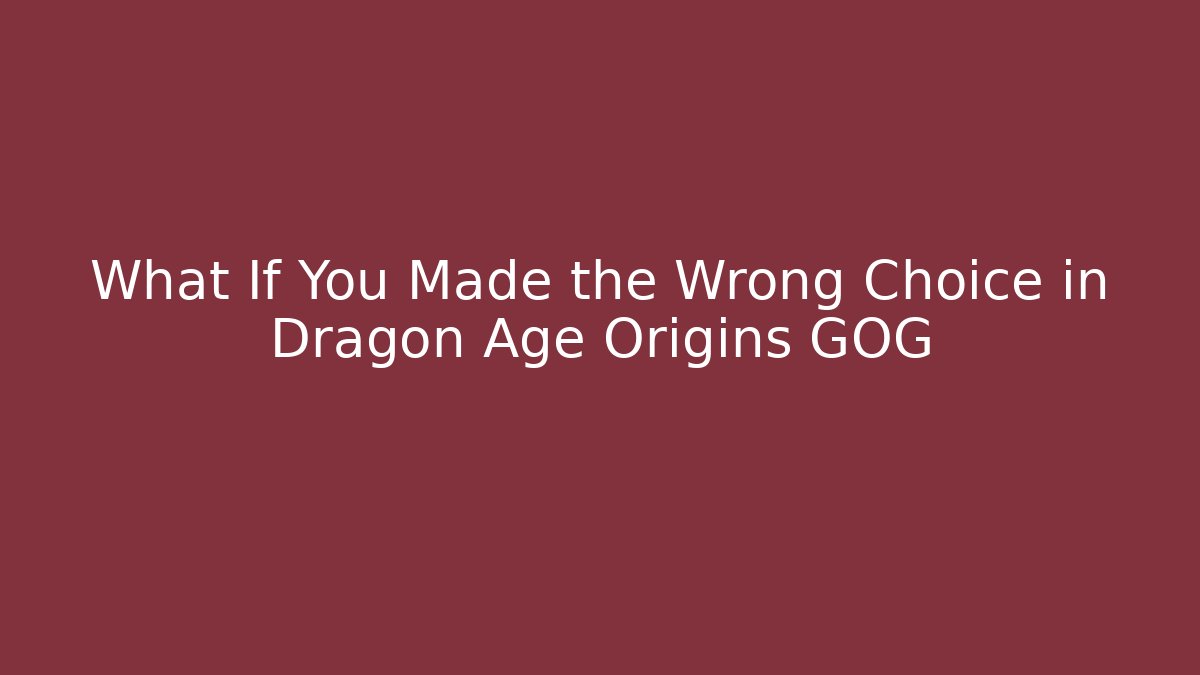 What If You Made the Wrong Choice in Dragon Age Origins GOG