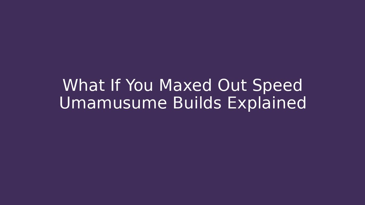 What If You Maxed Out Speed Umamusume Builds Explained