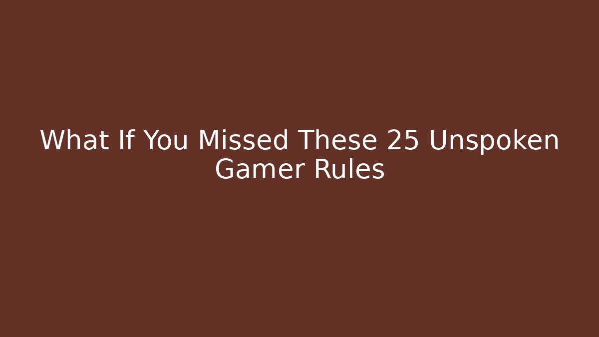 What If You Missed These 25 Unspoken Gamer Rules