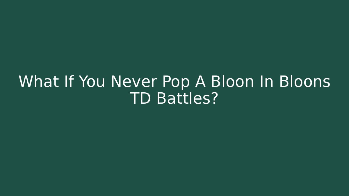What If You Never Pop A Bloon In Bloons TD Battles?