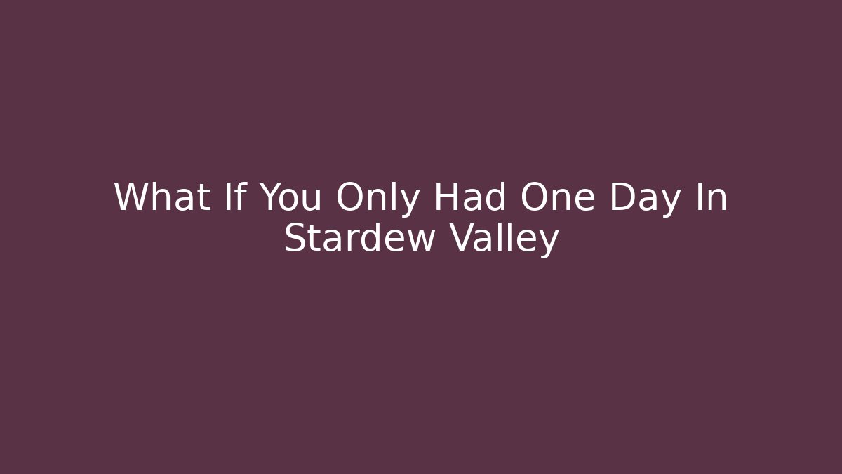 What If You Only Had One Day In Stardew Valley