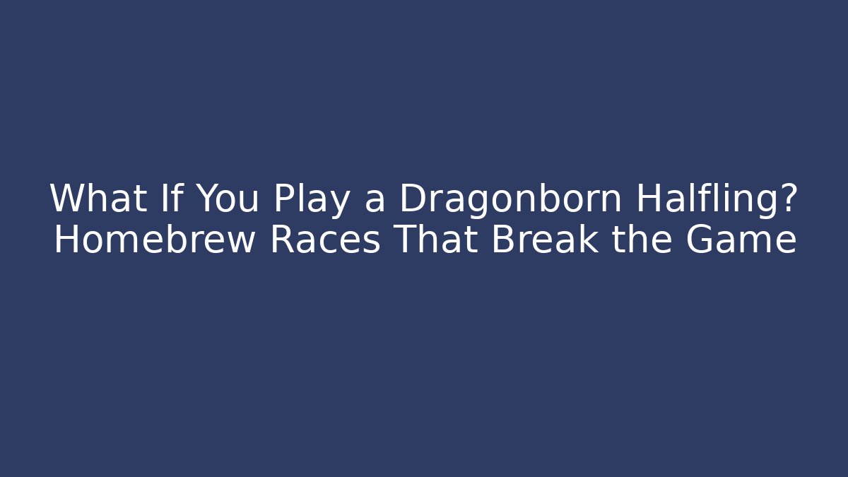 What If You Play a Dragonborn Halfling? Homebrew Races That Break the Game