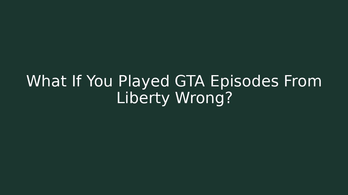 What If You Played GTA Episodes From Liberty Wrong?