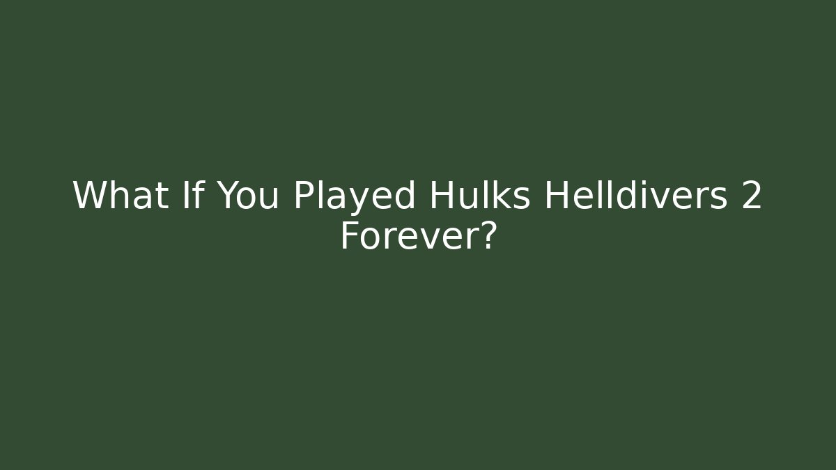 What If You Played Hulks Helldivers 2 Forever?