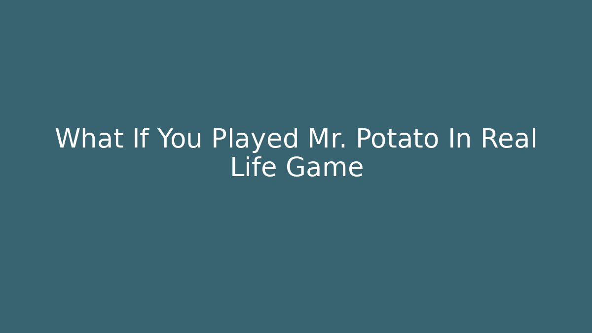 What If You Played Mr. Potato In Real Life Game