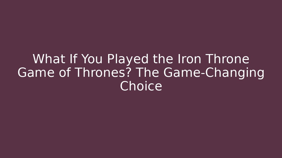 What If You Played the Iron Throne Game of Thrones? The Game-Changing Choice
