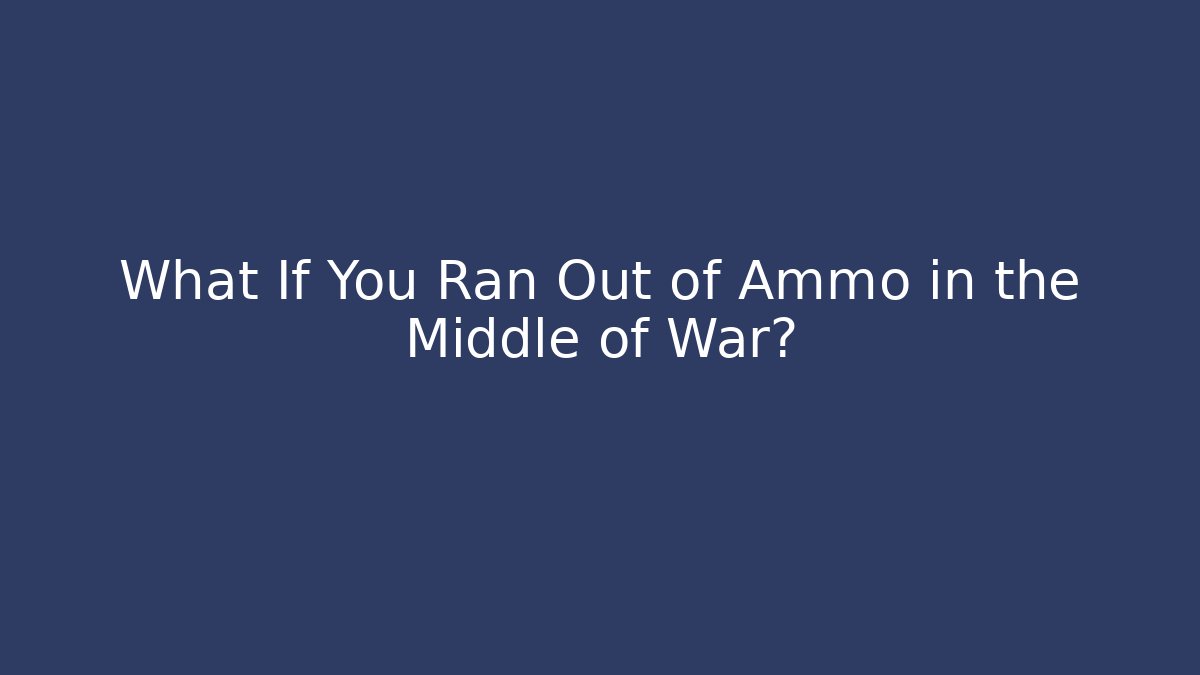 What If You Ran Out of Ammo in the Middle of War?
