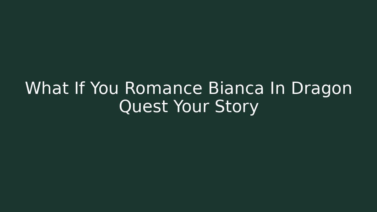 What If You Romance Bianca In Dragon Quest Your Story
