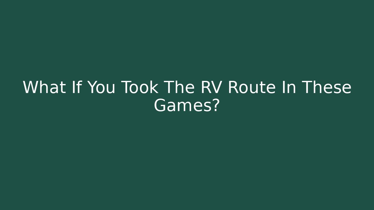 What If You Took The RV Route In These Games?