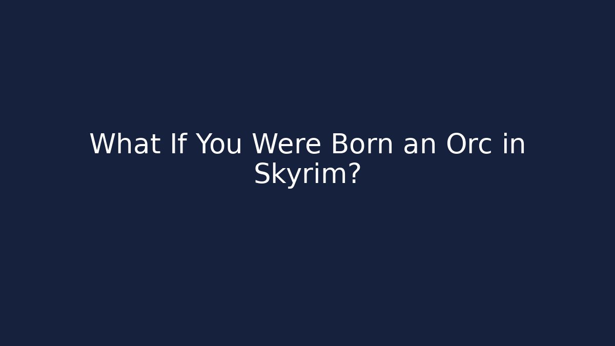 What If You Were Born an Orc in Skyrim?