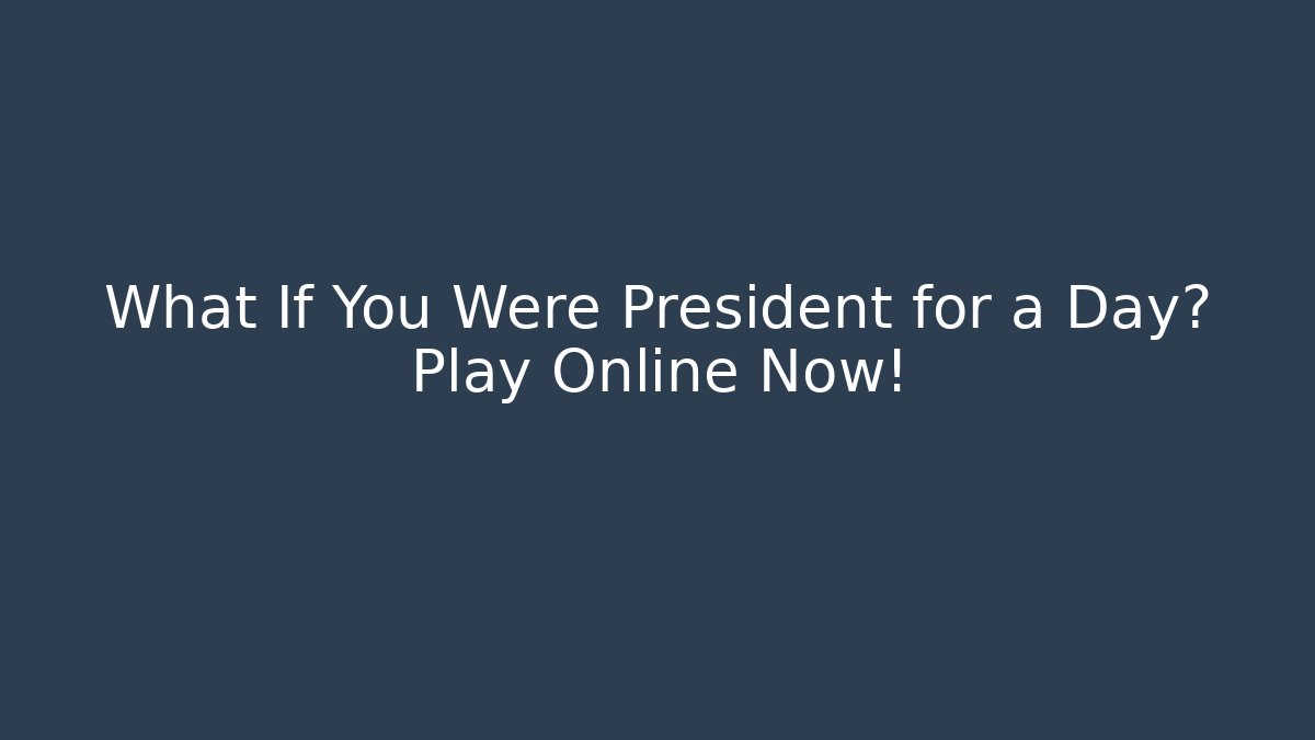What If You Were President for a Day? Play Online Now!