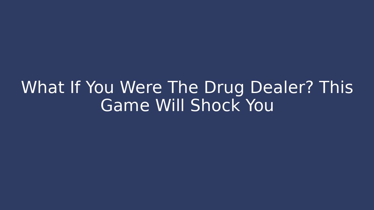 What If You Were The Drug Dealer? This Game Will Shock You