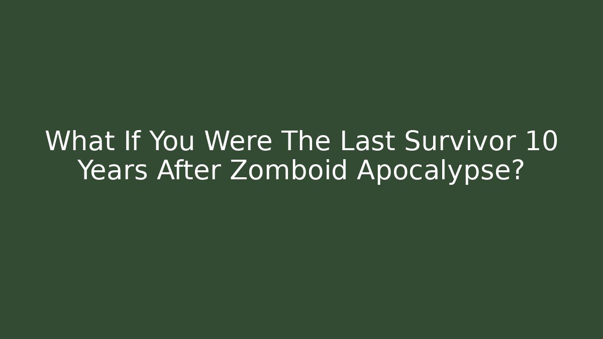 What If You Were The Last Survivor 10 Years After Zomboid Apocalypse?
