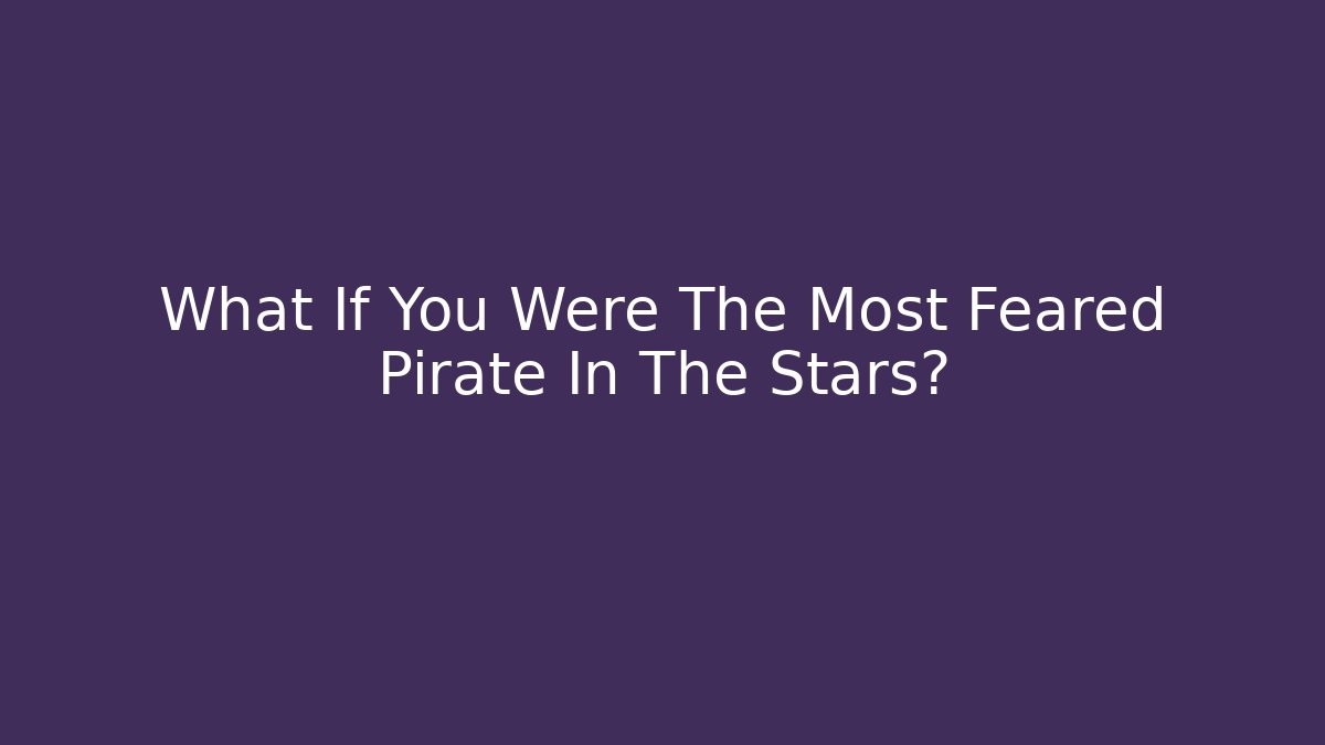 What If You Were The Most Feared Pirate In The Stars?