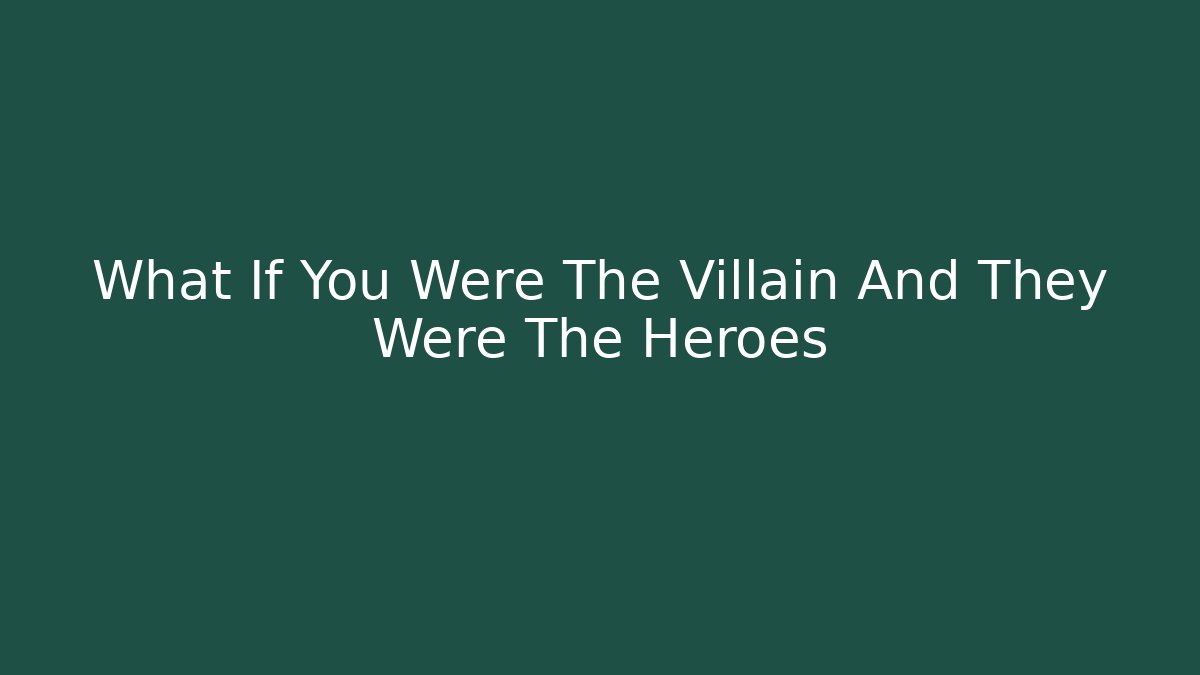 What If You Were The Villain And They Were The Heroes