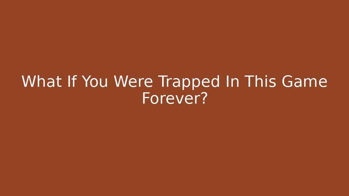 What If You Were Trapped In This Game Forever?