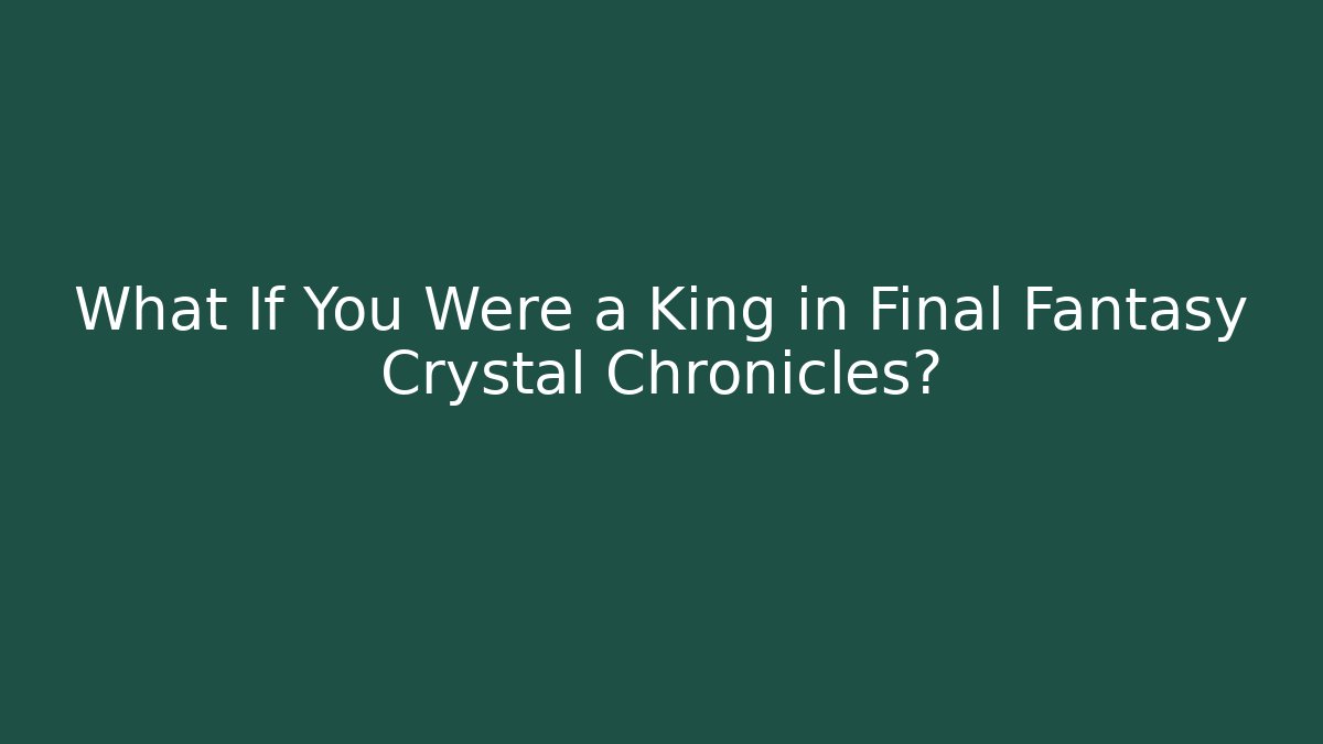 What If You Were a King in Final Fantasy Crystal Chronicles? - Método de Aprovação