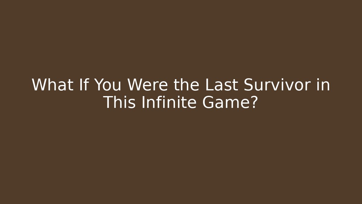 What If You Were the Last Survivor in This Infinite Game?
