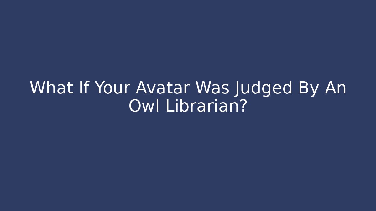 What If Your Avatar Was Judged By An Owl Librarian?