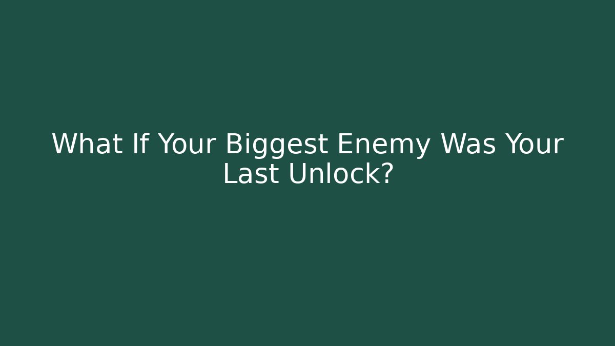 What If Your Biggest Enemy Was Your Last Unlock?