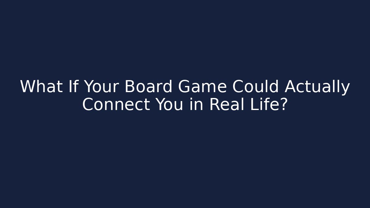 What If Your Board Game Could Actually Connect You in Real Life?