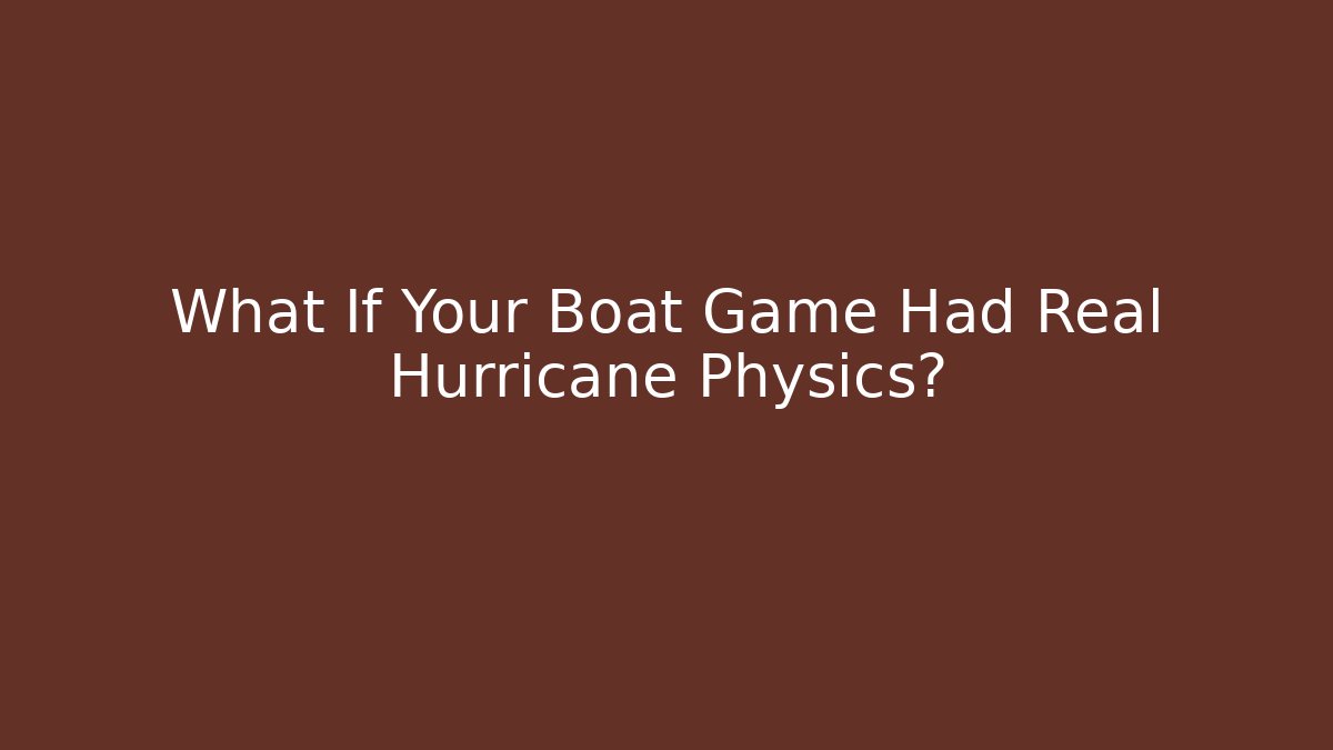 What If Your Boat Game Had Real Hurricane Physics?