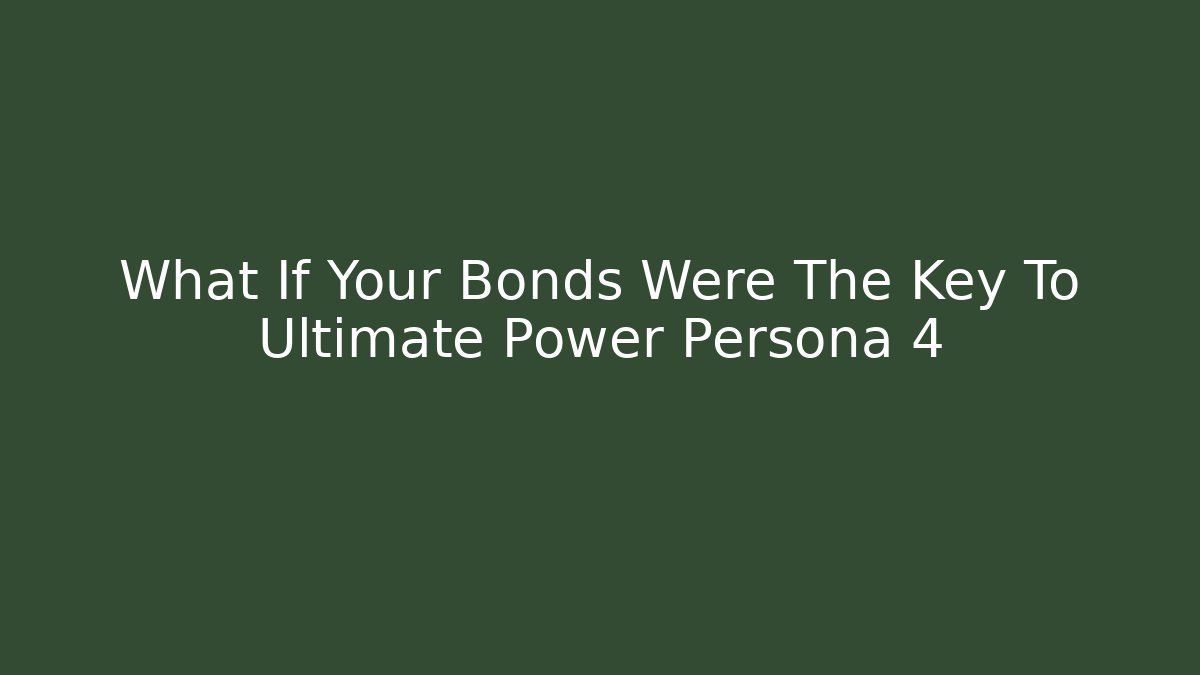 What If Your Bonds Were The Key To Ultimate Power Persona 4