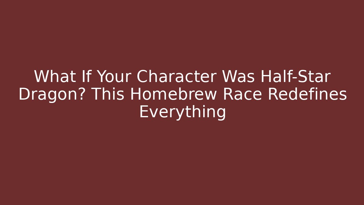 What If Your Character Was Half-Star Dragon? This Homebrew Race Redefines Everything