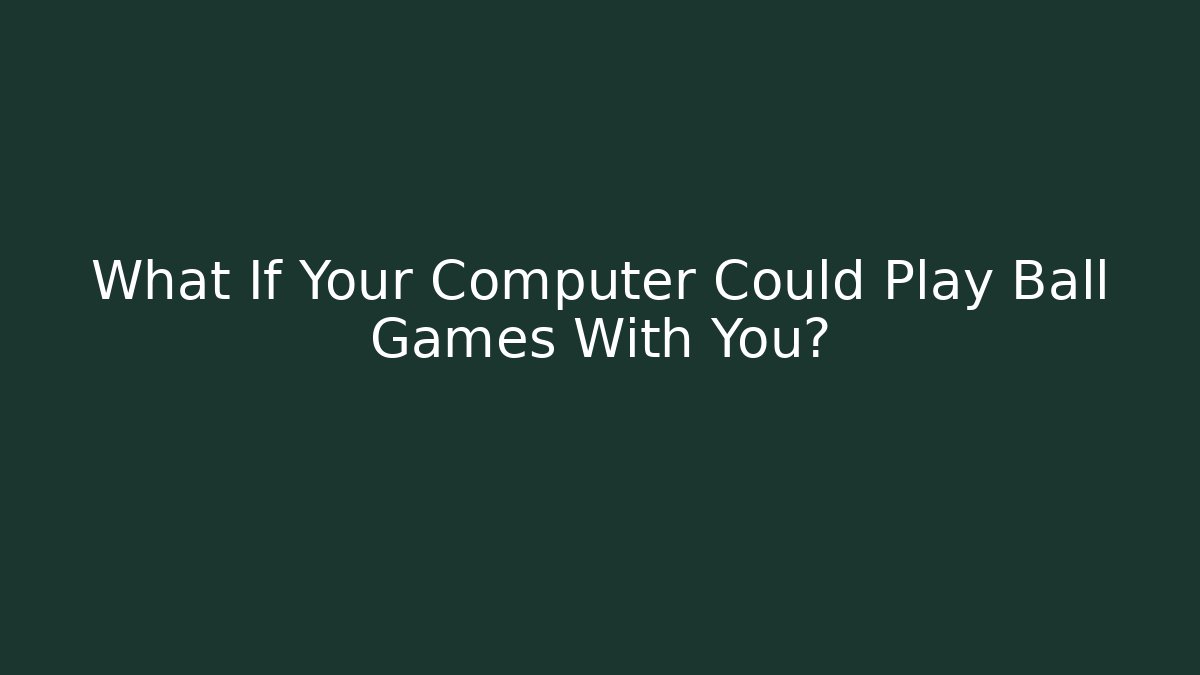 What If Your Computer Could Play Ball Games With You?