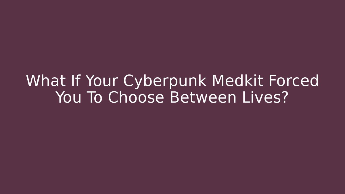 What If Your Cyberpunk Medkit Forced You To Choose Between Lives?