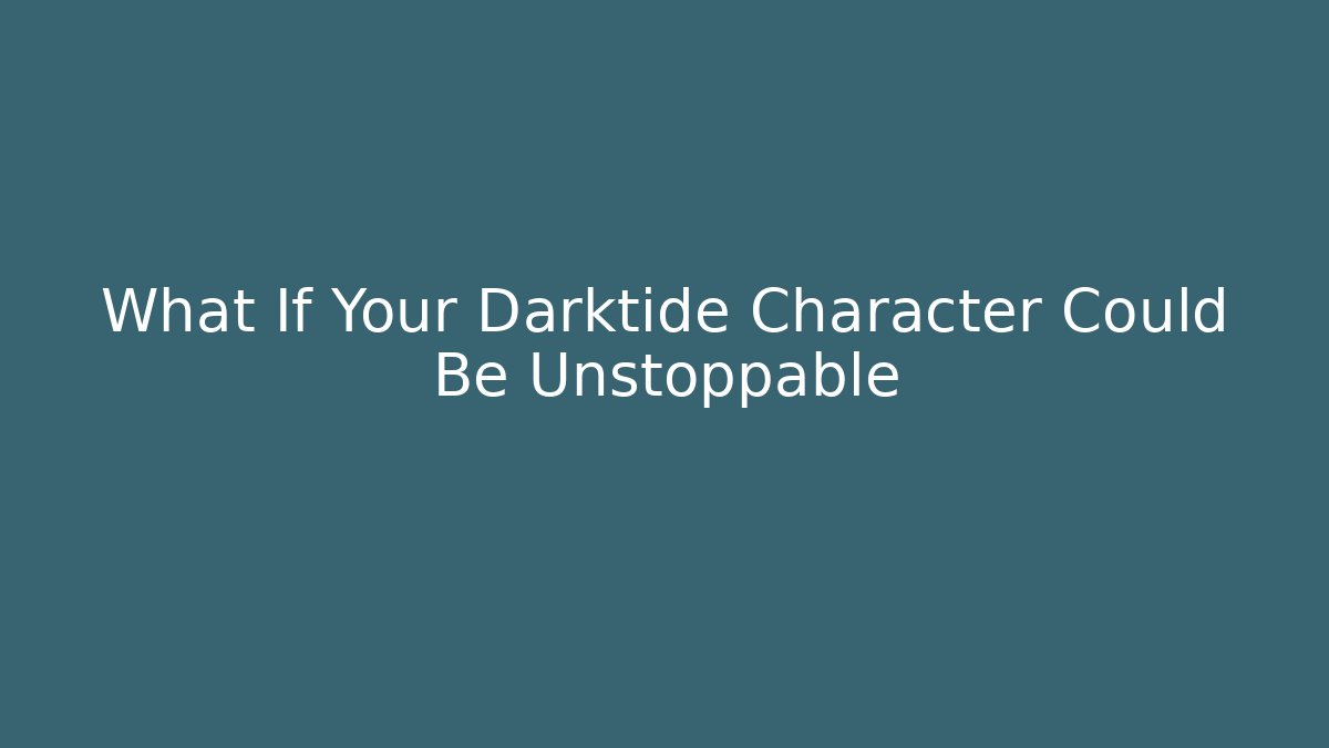 What If Your Darktide Character Could Be Unstoppable