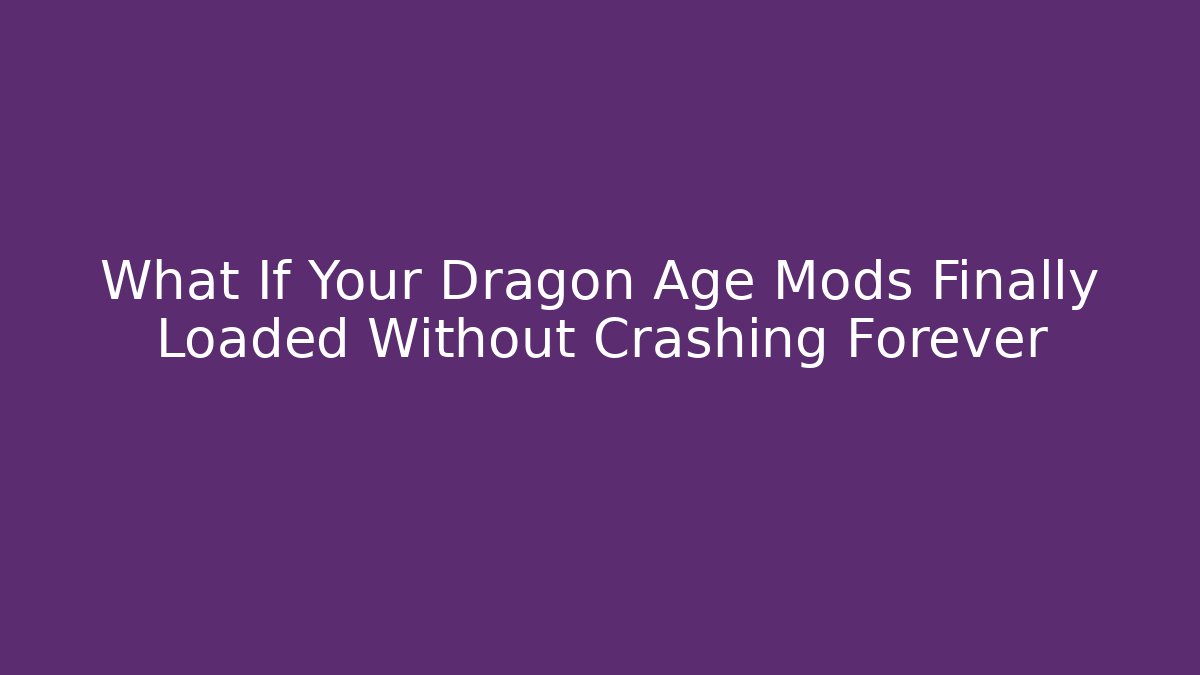 What If Your Dragon Age Mods Finally Loaded Without Crashing Forever