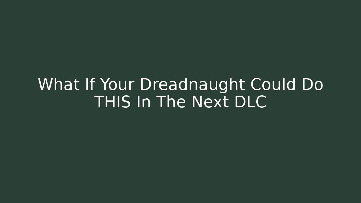 What If Your Dreadnaught Could Do THIS In The Next DLC