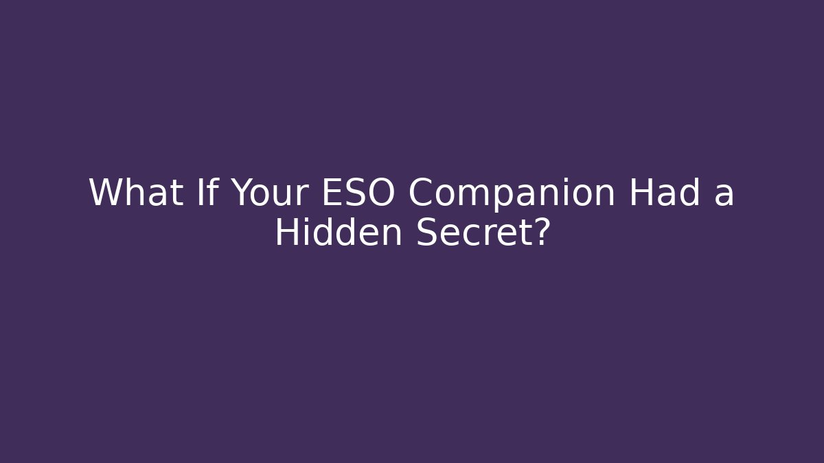 What If Your ESO Companion Had a Hidden Secret?