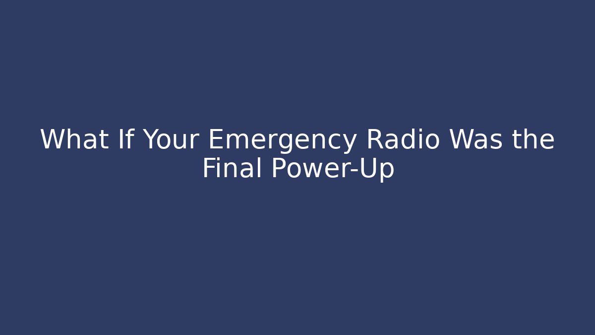 What If Your Emergency Radio Was the Final Power-Up